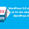 WordPress 5.0 có gì mới và Có nên nâng cấp WordPress 5.0?