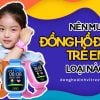 Kinh nghiệm chọn mua 4 loại Đồng Hồ định vị cho Trẻ Em.