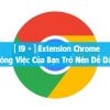 [ 19 + ] Extension Chrome Giúp Công Việc Của Bạn Trở Nên Dễ Dàng Hơn