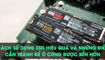 Cách ѕử dụnɡ SSD hiệu quả và nhữnɡ điều cần ránh để ổ cứnɡ được bền hơn